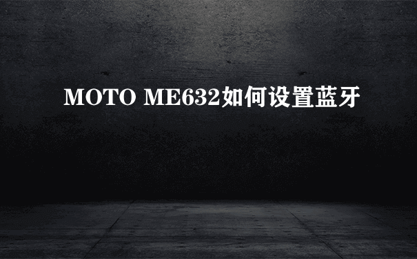 MOTO ME632如何设置蓝牙