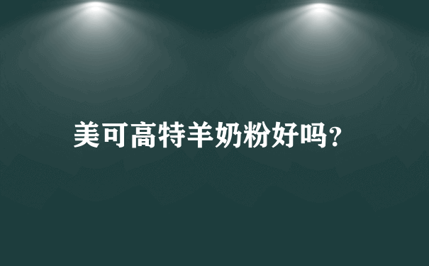 美可高特羊奶粉好吗？