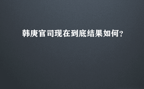 韩庚官司现在到底结果如何？