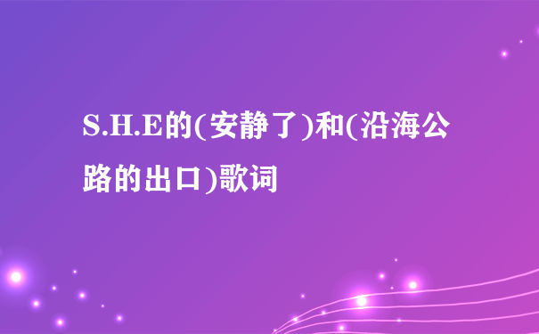 S.H.E的(安静了)和(沿海公路的出口)歌词