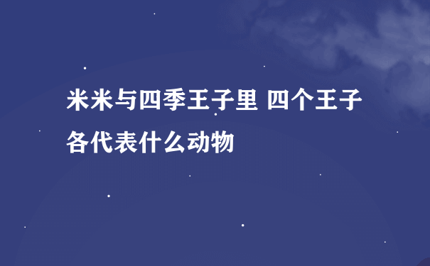 米米与四季王子里 四个王子各代表什么动物