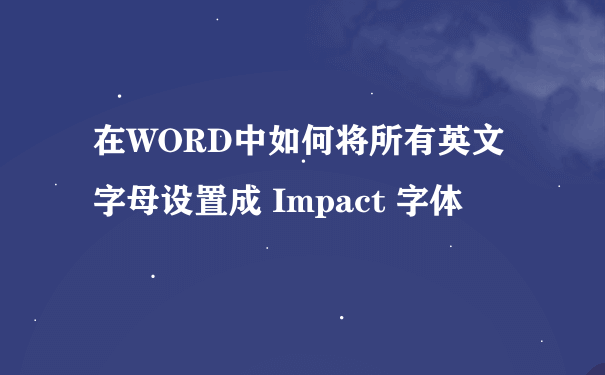 在WORD中如何将所有英文字母设置成 Impact 字体