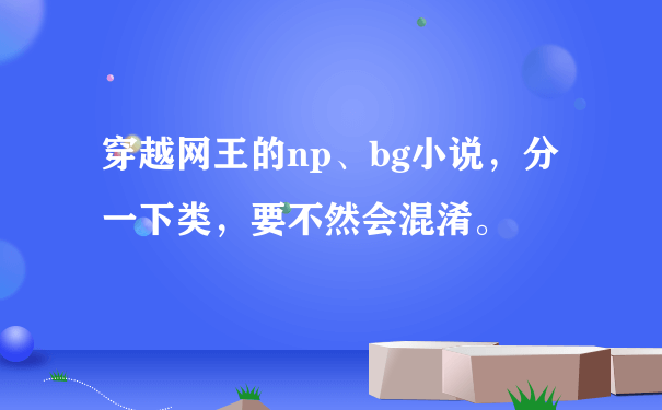 穿越网王的np、bg小说，分一下类，要不然会混淆。