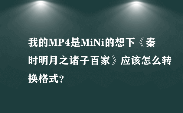 我的MP4是MiNi的想下《秦时明月之诸子百家》应该怎么转换格式？