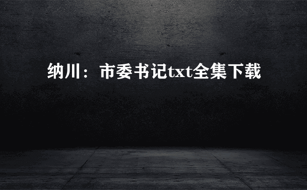 纳川：市委书记txt全集下载