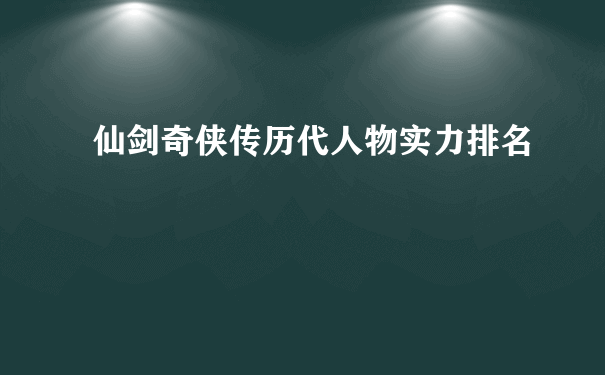 仙剑奇侠传历代人物实力排名