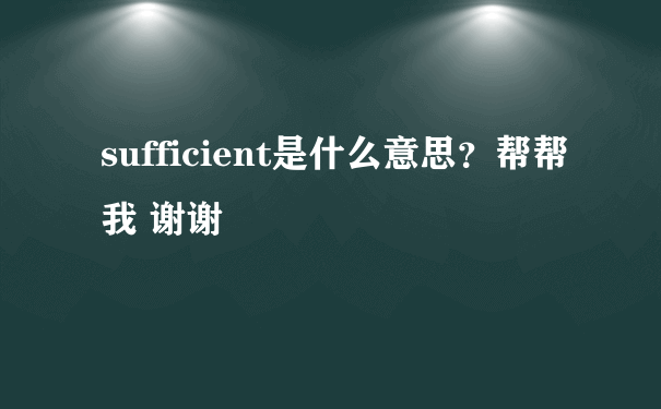 sufficient是什么意思？帮帮我 谢谢