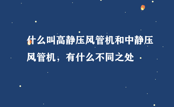 什么叫高静压风管机和中静压风管机，有什么不同之处