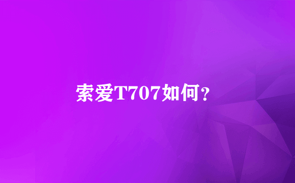 索爱T707如何？