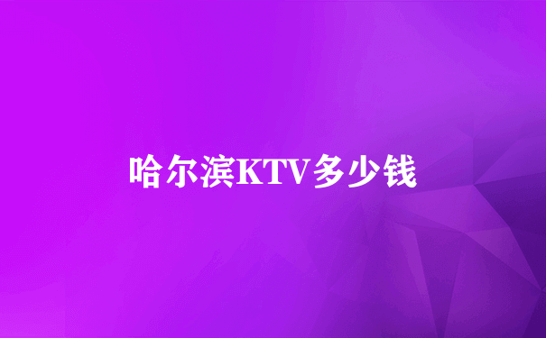 哈尔滨KTV多少钱