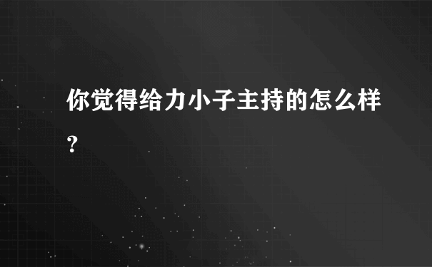 你觉得给力小子主持的怎么样？