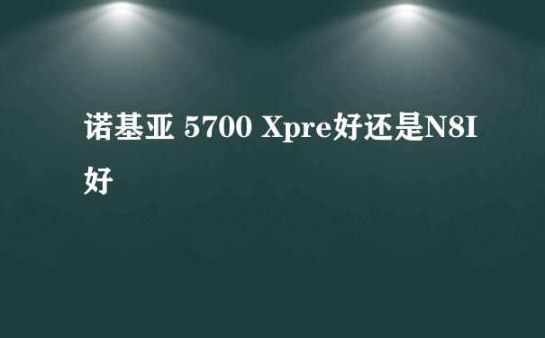 诺基亚 5700 Xpre好还是N8I好