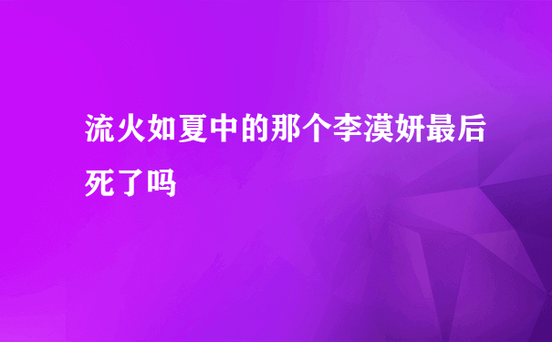 流火如夏中的那个李漠妍最后死了吗