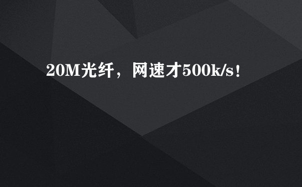 20M光纤，网速才500k/s！