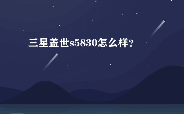 三星盖世s5830怎么样？