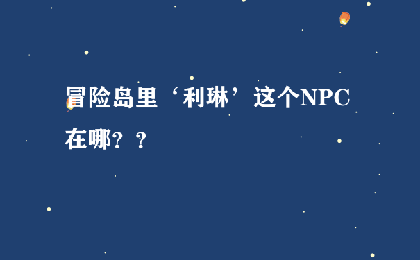 冒险岛里‘利琳’这个NPC在哪？？