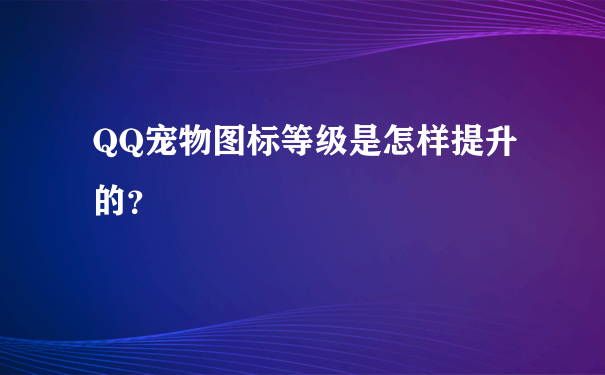 QQ宠物图标等级是怎样提升的？