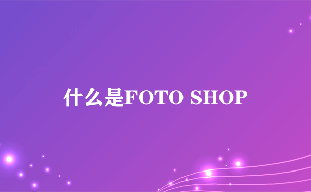 什么是FOTO SHOP