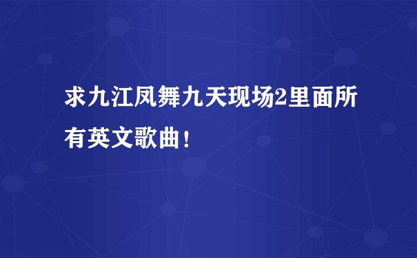 求九江凤舞九天现场2里面所有英文歌曲！