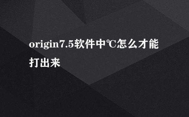 origin7.5软件中℃怎么才能打出来