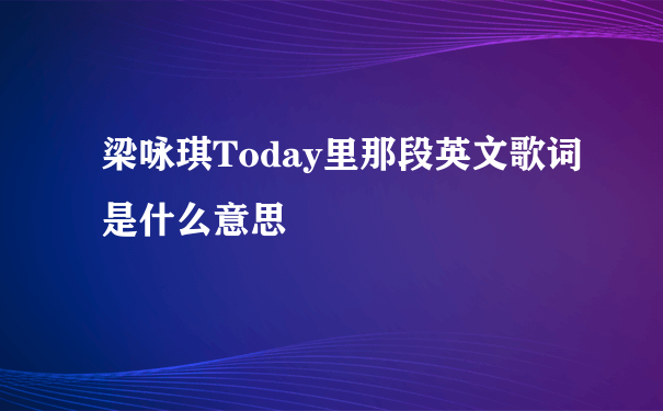 梁咏琪Today里那段英文歌词是什么意思