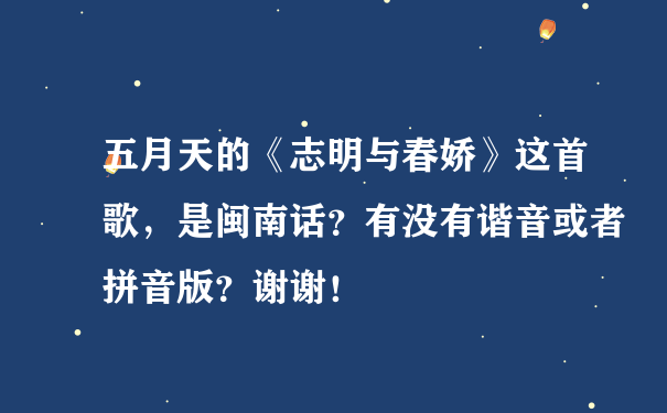 五月天的《志明与春娇》这首歌，是闽南话？有没有谐音或者拼音版？谢谢！