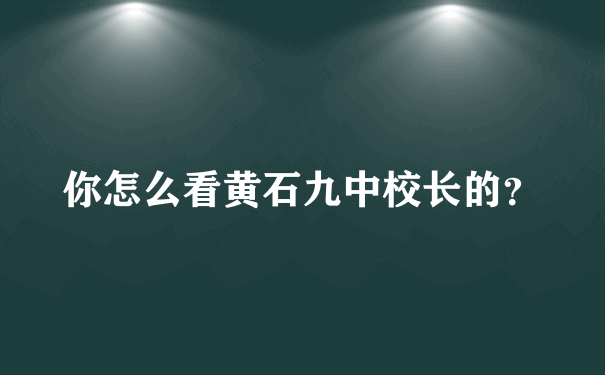 你怎么看黄石九中校长的？