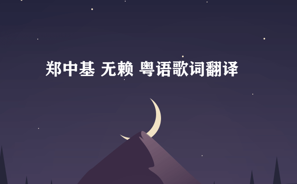 郑中基 无赖 粤语歌词翻译