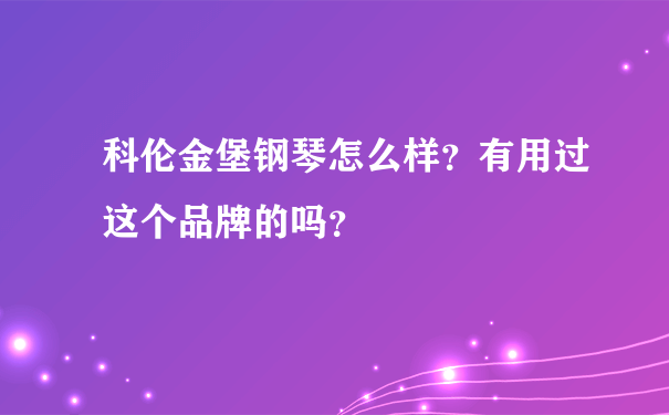 科伦金堡钢琴怎么样？有用过这个品牌的吗？