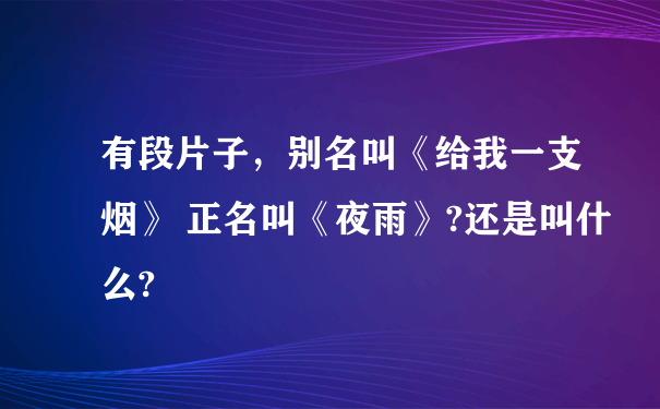 有段片子，别名叫《给我一支烟》 正名叫《夜雨》?还是叫什么?