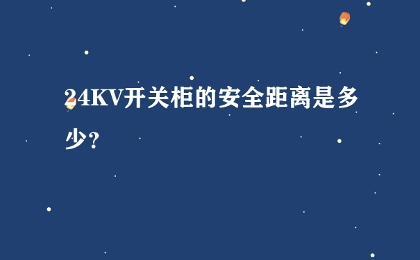 24KV开关柜的安全距离是多少？