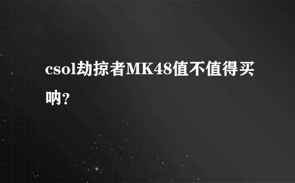 csol劫掠者MK48值不值得买呐？