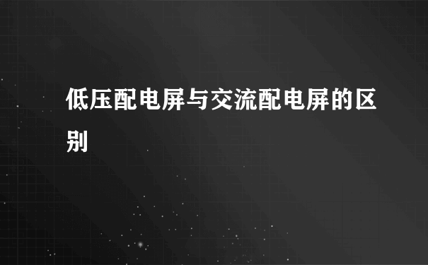 低压配电屏与交流配电屏的区别