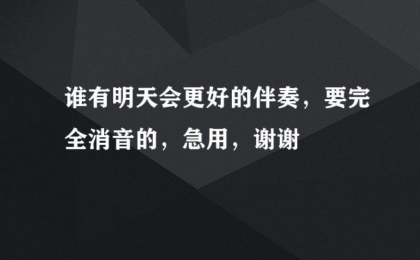 谁有明天会更好的伴奏，要完全消音的，急用，谢谢