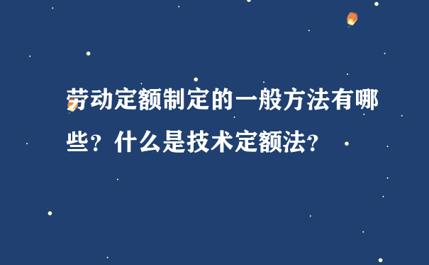 劳动定额制定的一般方法有哪些？什么是技术定额法？