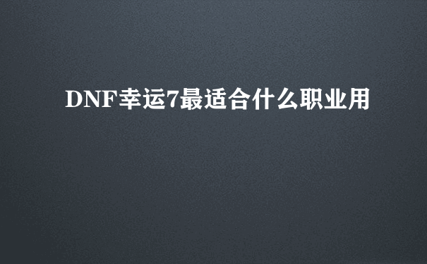 DNF幸运7最适合什么职业用