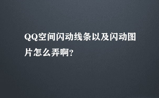 QQ空间闪动线条以及闪动图片怎么弄啊？