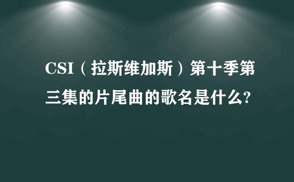 CSI（拉斯维加斯）第十季第三集的片尾曲的歌名是什么?