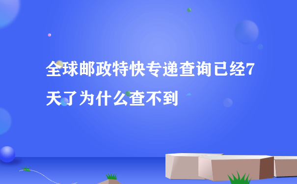 全球邮政特快专递查询已经7天了为什么查不到