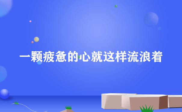 一颗疲惫的心就这样流浪着