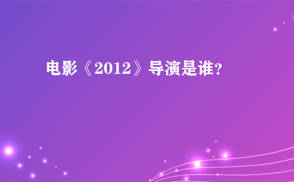 电影《2012》导演是谁？