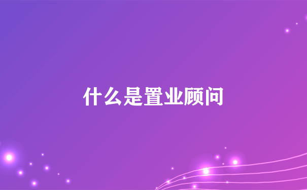 什么是置业顾问