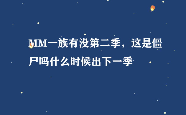 MM一族有没第二季，这是僵尸吗什么时候出下一季