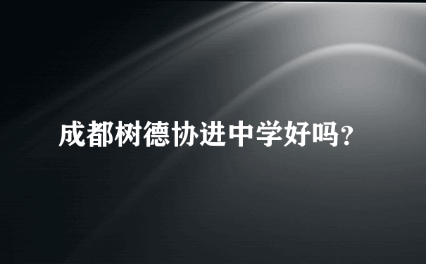 成都树德协进中学好吗？