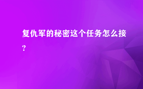 复仇军的秘密这个任务怎么接？