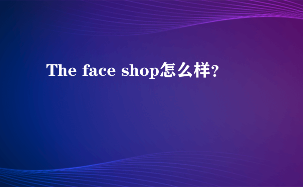 The face shop怎么样？