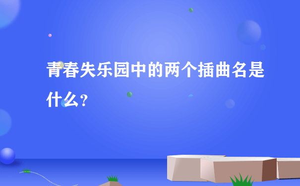 青春失乐园中的两个插曲名是什么？