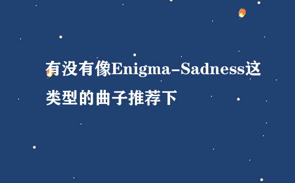 有没有像Enigma-Sadness这类型的曲子推荐下