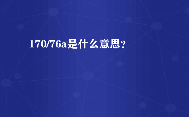 170/76a是什么意思？