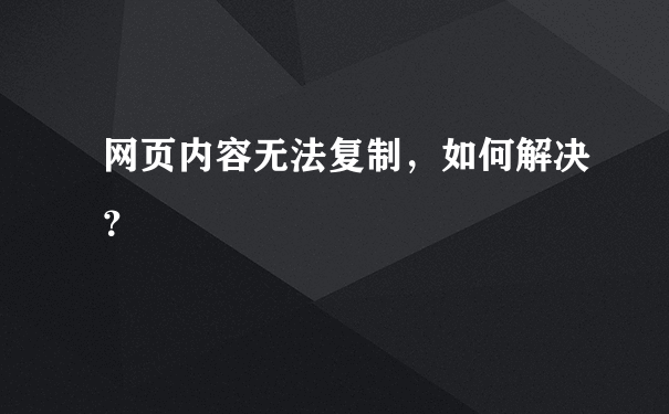 网页内容无法复制，如何解决？